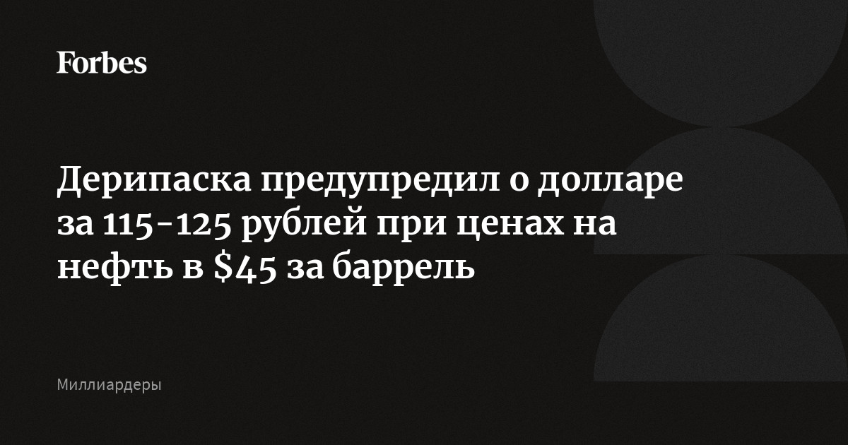 Дерипаска предупредил о долларе за 115-125 рублей при ценах на нефть в $45 за баррель