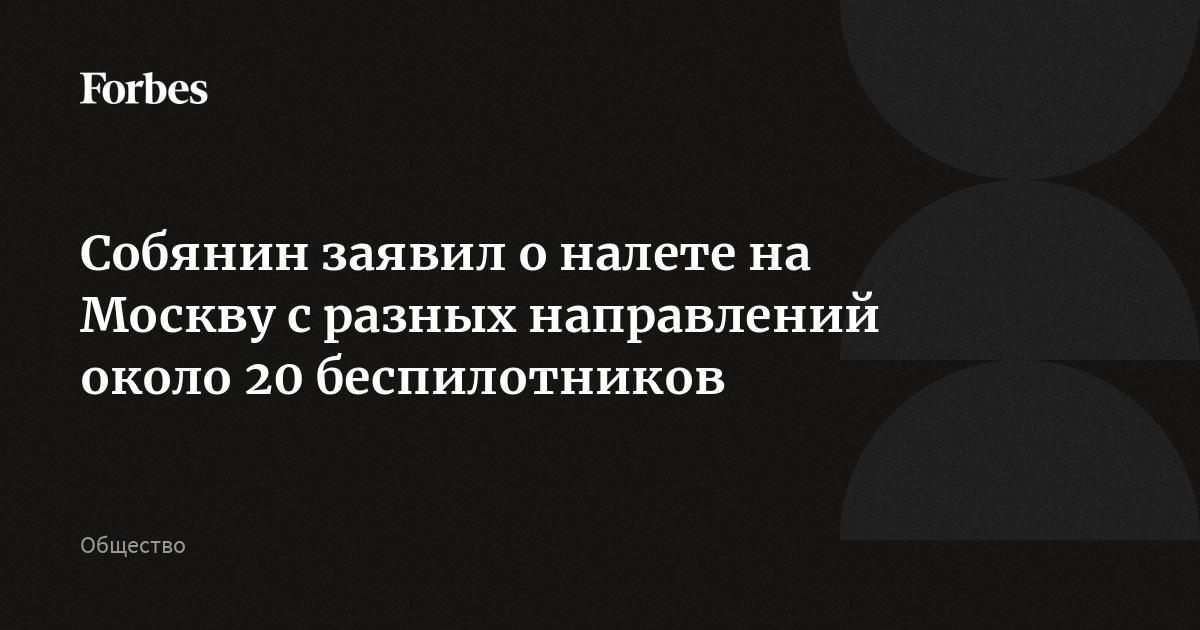 Собянин заявил о налете на Москву с разных направлений около 20 беспилотников