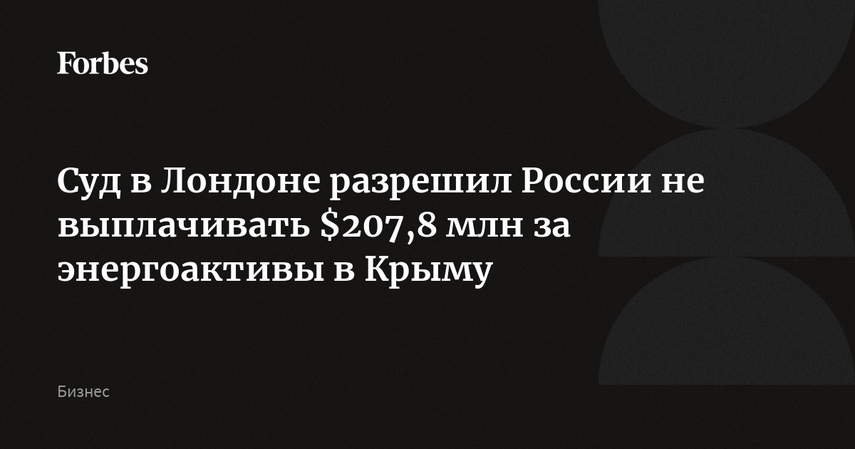 Суд в Лондоне разрешил России не выплачивать $207,8 млн за энергоактивы в Крыму
