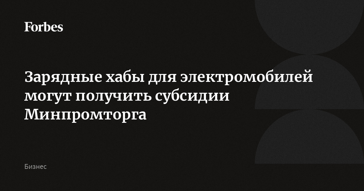 Зарядные хабы для электромобилей могут получить субсидии Минпромторга