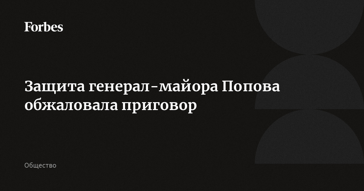 Защита генерал-майора Попова обжаловала приговор