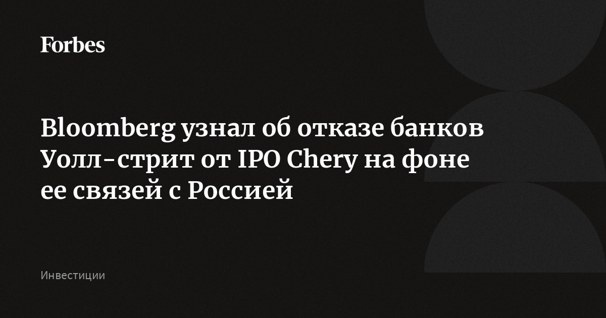 Bloomberg узнал об отказе банков Уолл-стрит от IPO Chery на фоне ее связей с Россией
