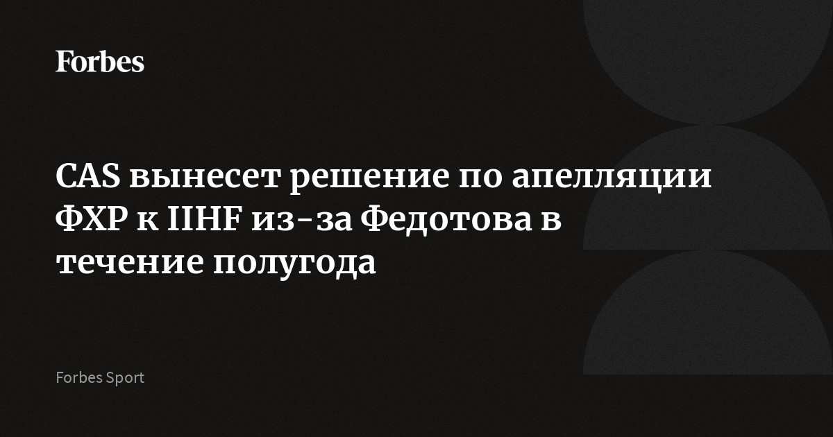 CAS вынесет решение по апелляции ФХР к IIHF из-за Федотова в течение полугода