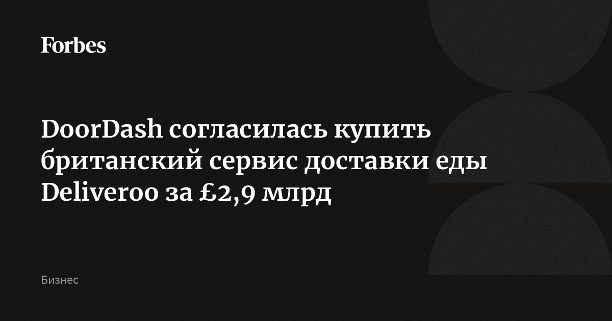 DoorDash согласилась купить британский сервис доставки еды Deliveroo за £2,9 млрд