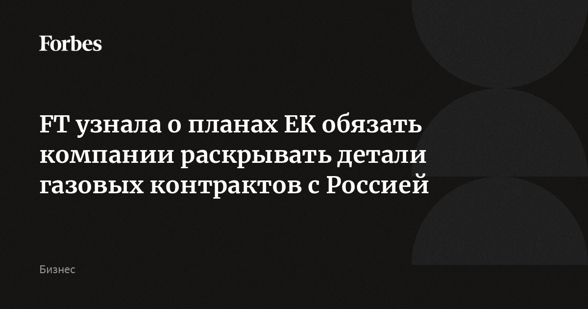 FT узнала о планах ЕК обязать компании раскрывать детали газовых контрактов с Россией