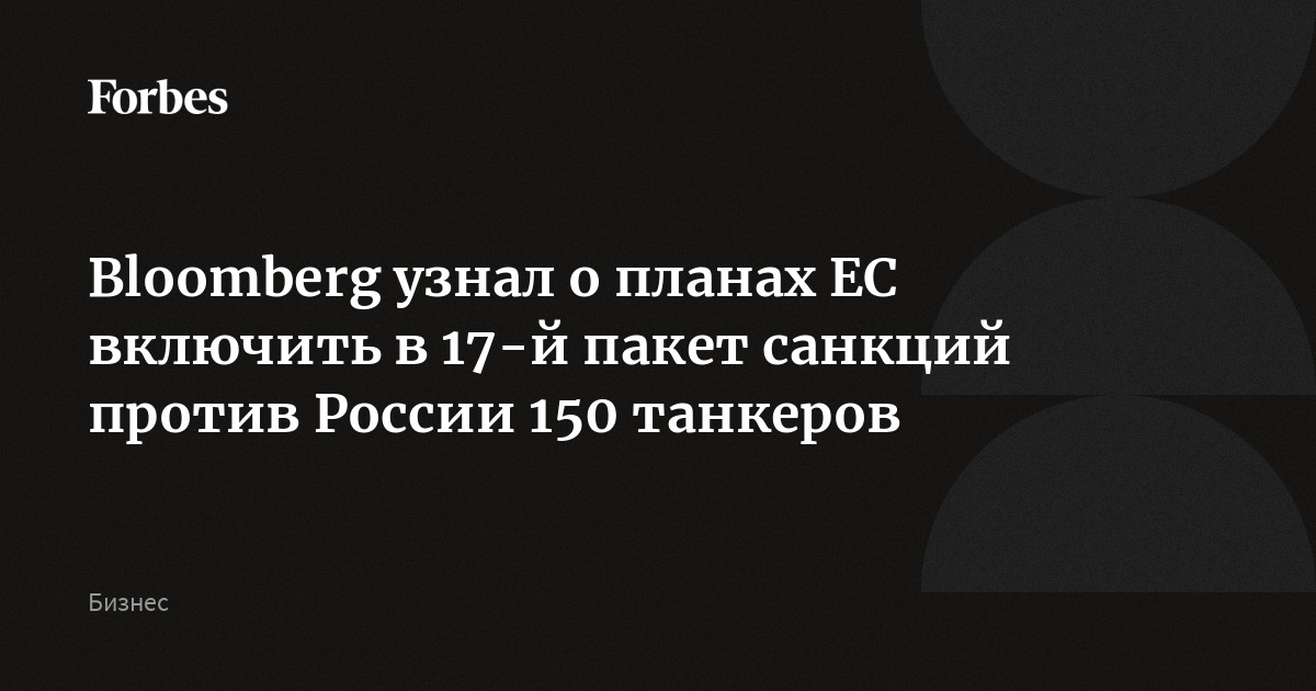 Bloomberg узнал о планах ЕС включить в 17-й пакет санкций против России 150 танкеров