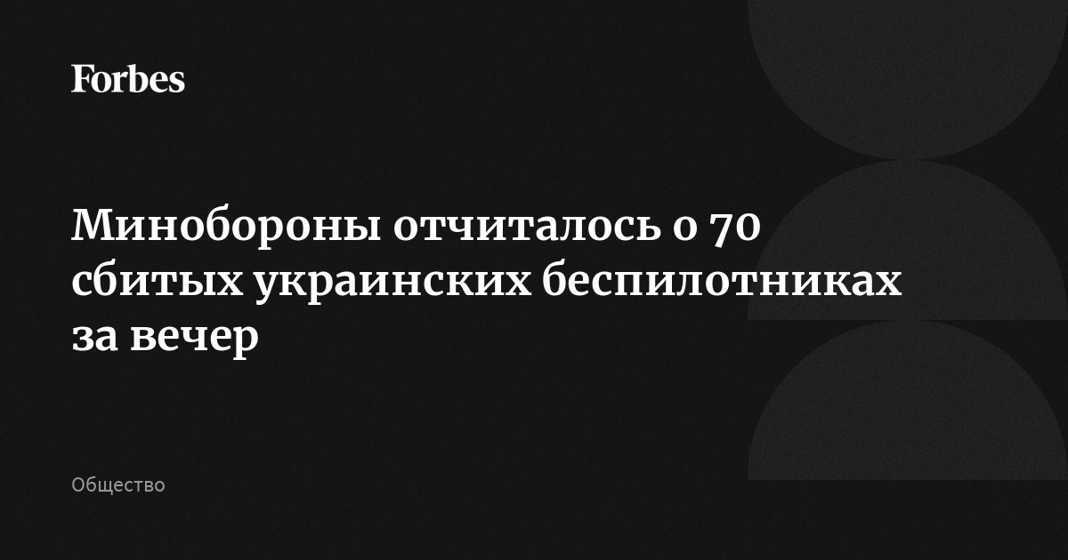 Минобороны отчиталось о 70 сбитых украинских беспилотниках за вечер