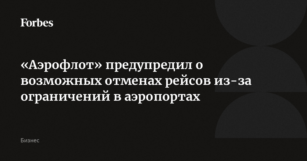 «Аэрофлот» предупредил о возможных отменах рейсов из-за ограничений в аэропортах