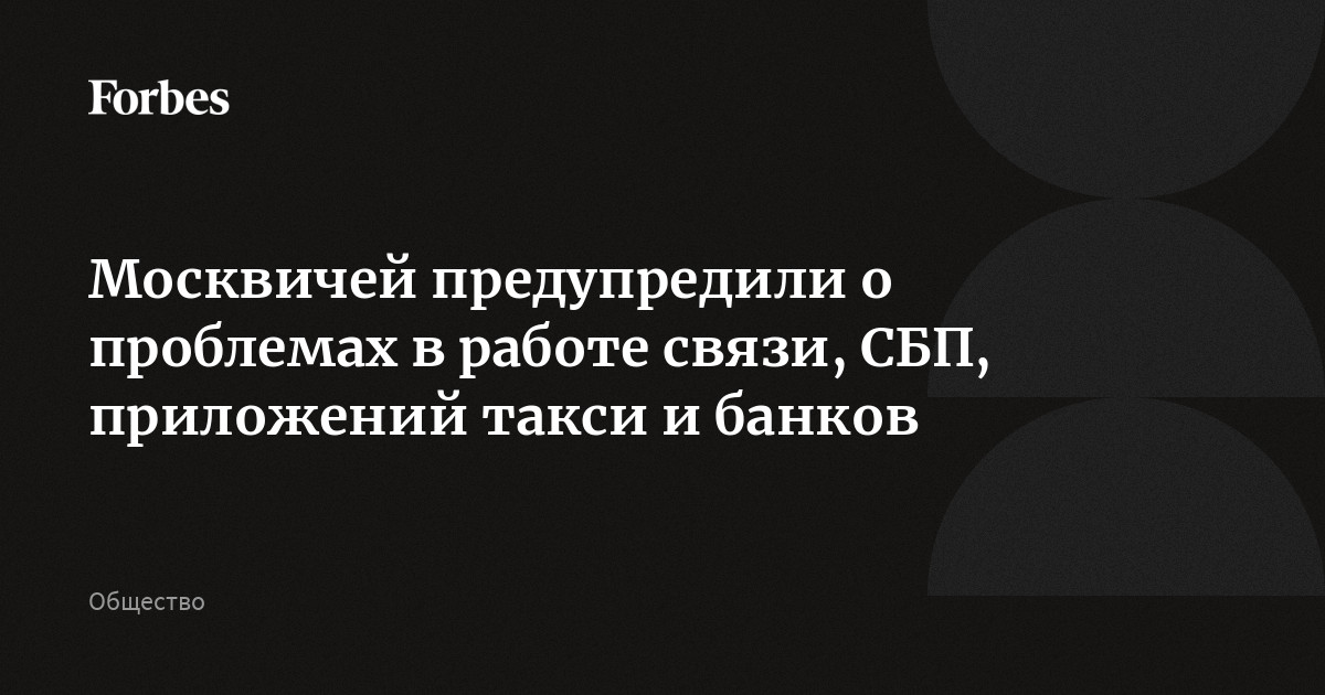 Москвичей предупредили о проблемах в работе связи, СБП, приложений такси и банков