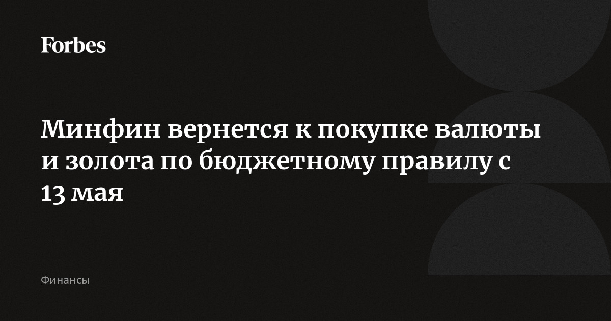Минфин вернется к покупке валюты и золота по бюджетному правилу с 13 мая