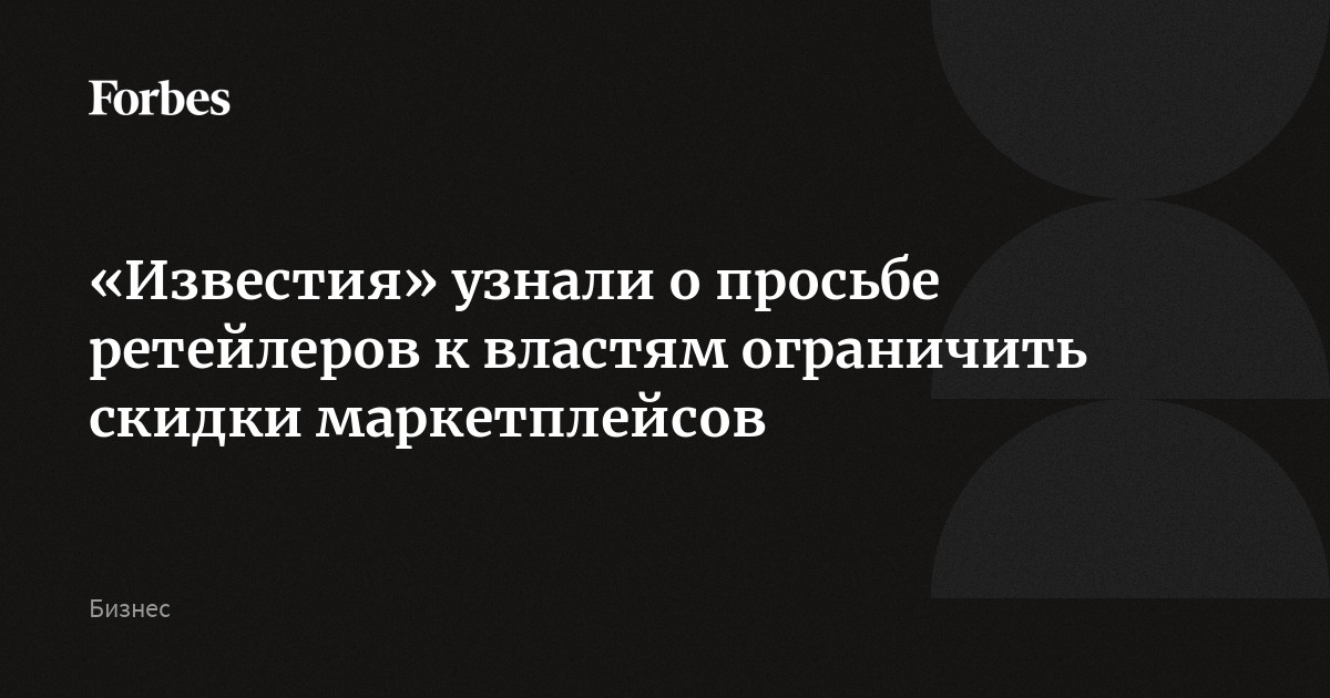 «Известия» узнали о просьбе ретейлеров к властям ограничить скидки маркетплейсов