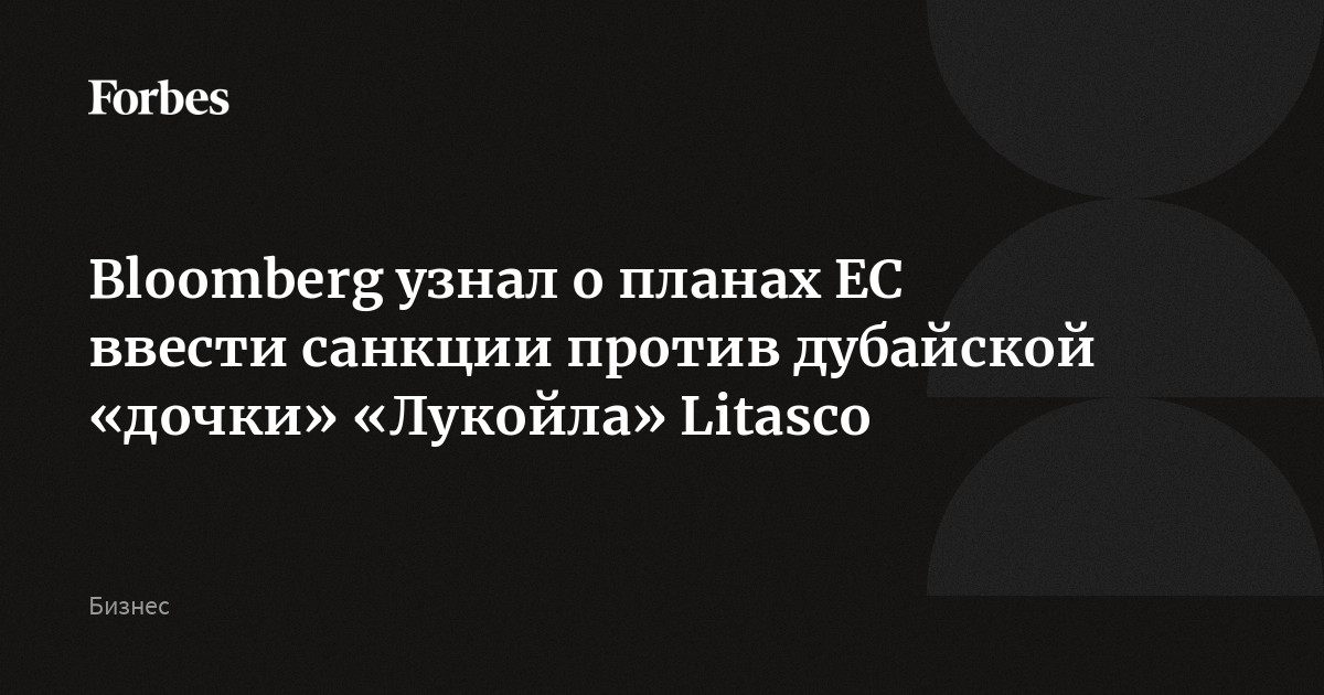Bloomberg узнал о планах ЕС ввести санкции против дубайской «дочки» «Лукойла» Litasco