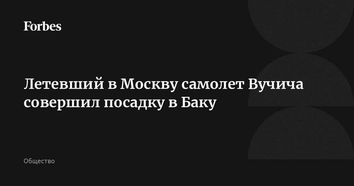 Летевший в Москву самолет Вучича совершил посадку в Баку