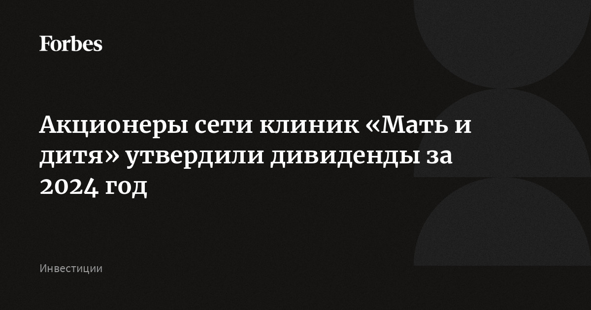 Акционеры сети клиник «Мать и дитя» утвердили дивиденды за 2024 год