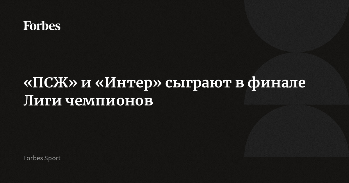 «ПСЖ» и «Интер» сыграют в финале Лиги чемпионов