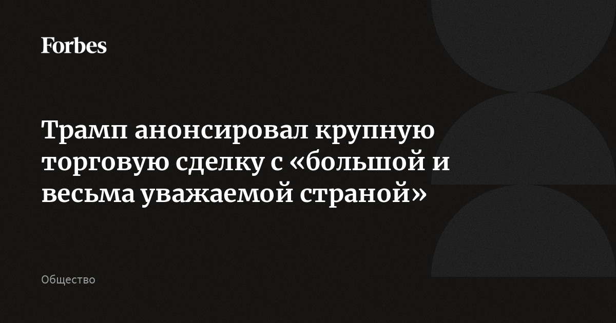 Трамп анонсировал крупную торговую сделку с «большой и весьма уважаемой страной»