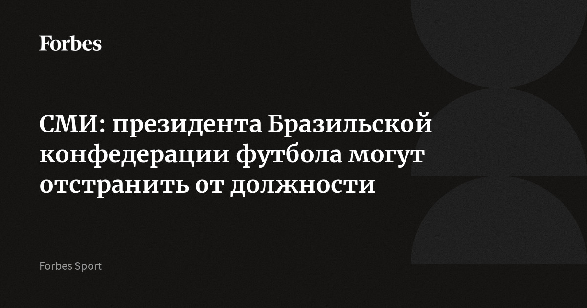 СМИ: президента Бразильской конфедерации футбола могут отстранить от должности
