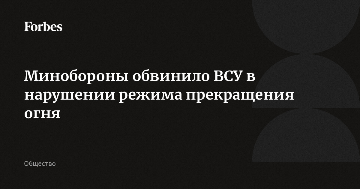 Минобороны обвинило ВСУ в нарушении режима прекращения огня
