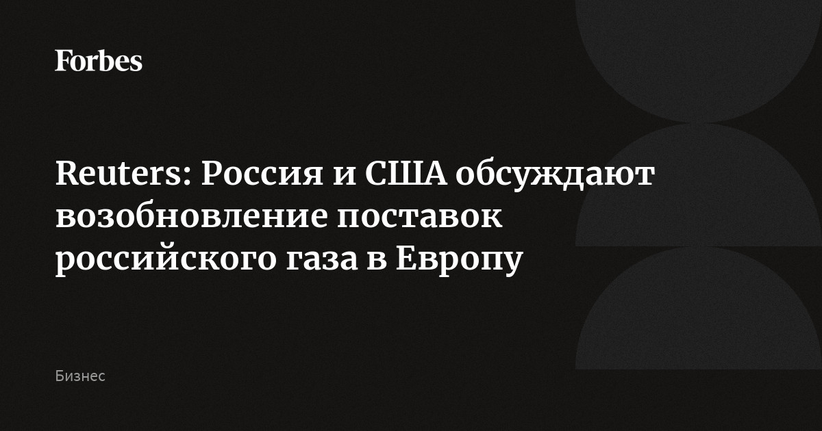 Reuters: Россия и США обсуждают возобновление поставок российского газа в Европу