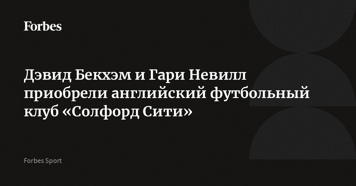 Дэвид Бекхэм и Гари Невилл приобрели английский футбольный клуб «Солфорд Сити»