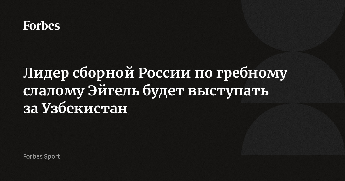 Лидер сборной России по гребному слалому Эйгель будет выступать за Узбекистан