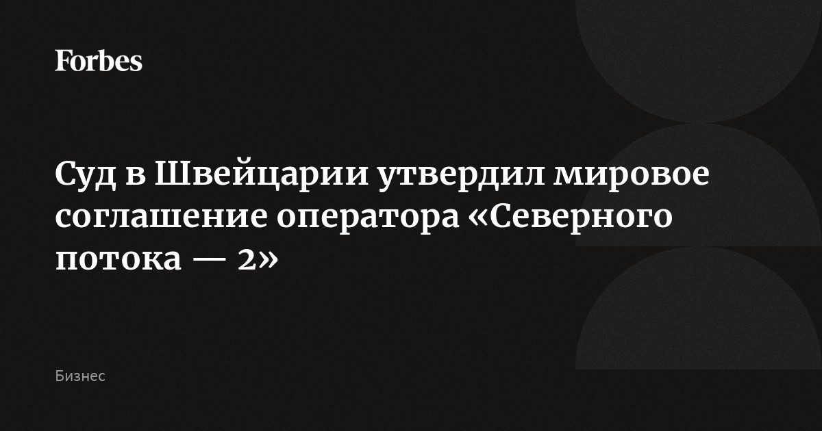 Суд в Швейцарии утвердил мировое соглашение оператора «Северного потока — 2»
