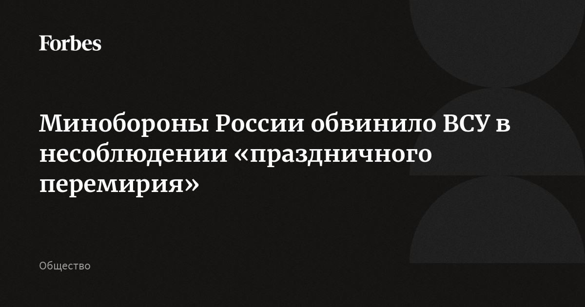 Минобороны России обвинило ВСУ в несоблюдении «праздничного перемирия»