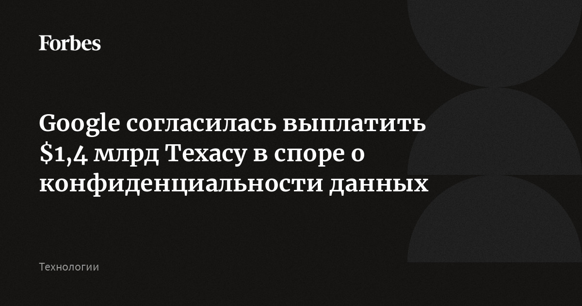 Google согласилась выплатить $1,4 млрд Техасу в споре о конфиденциальности данных