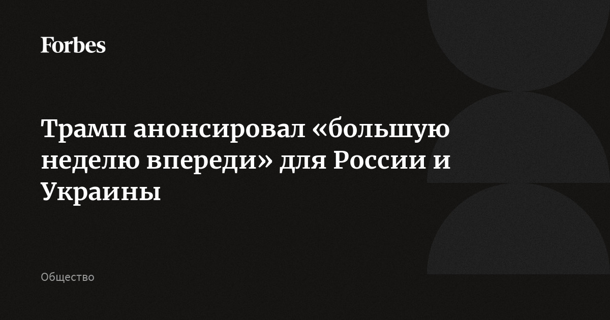Трамп анонсировал «большую неделю впереди» для России и Украины