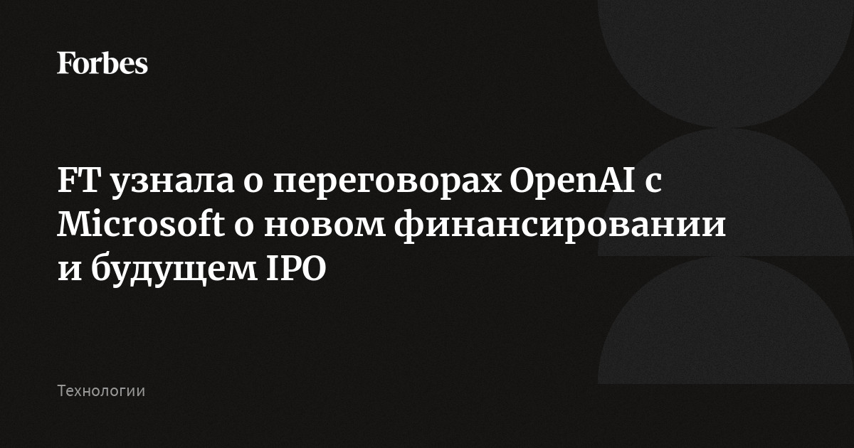 FT узнала о переговорах OpenAI с Microsoft о новом финансировании и будущем IPO