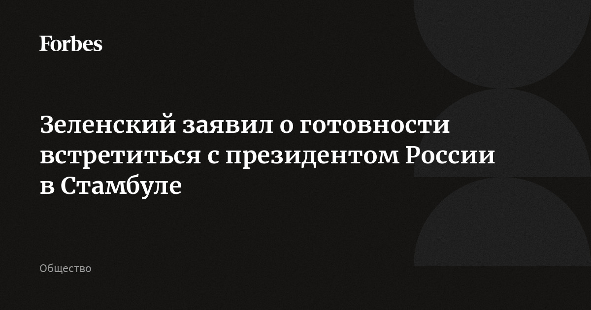 Зеленский заявил о готовности встретиться с президентом России в Стамбуле