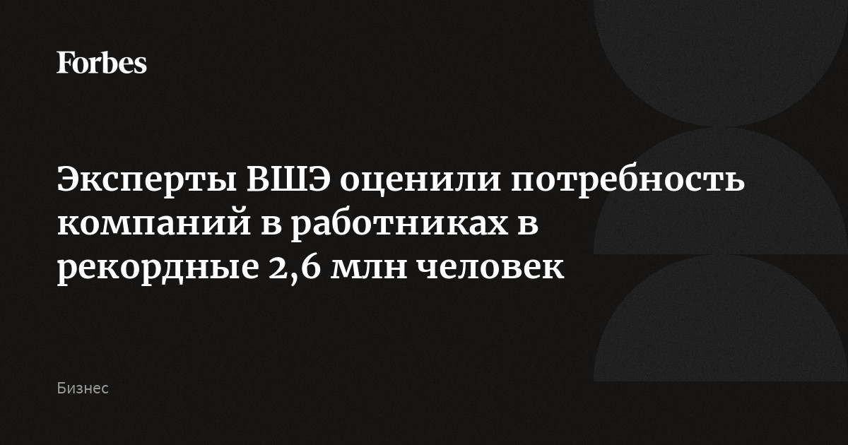Эксперты ВШЭ оценили потребность компаний в работниках в рекордные 2,6 млн человек