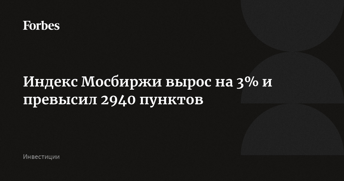 Индекс Мосбиржи вырос на 3% и превысил 2940 пунктов