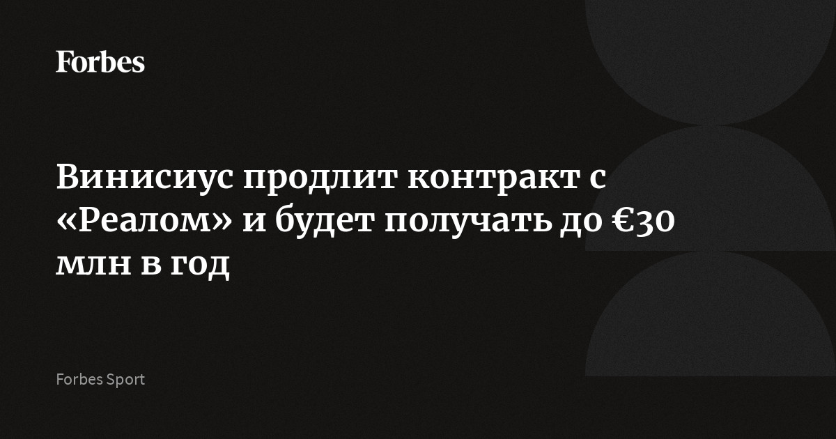 Винисиус продлит контракт с «Реалом» и будет получать до €30 млн в год