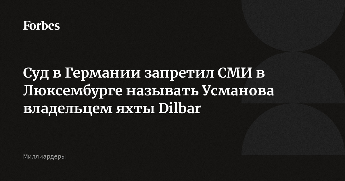 Суд в Германии запретил СМИ в Люксембурге называть Усманова владельцем яхты Dilbar