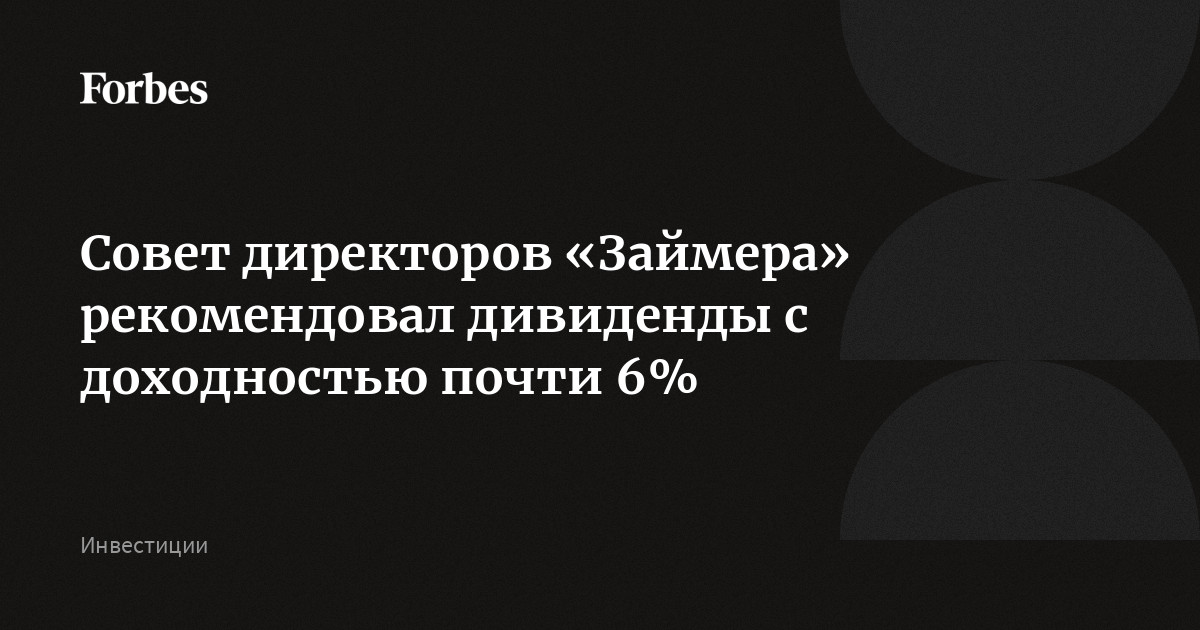 Совет директоров «Займера» рекомендовал дивиденды с доходностью почти 6%