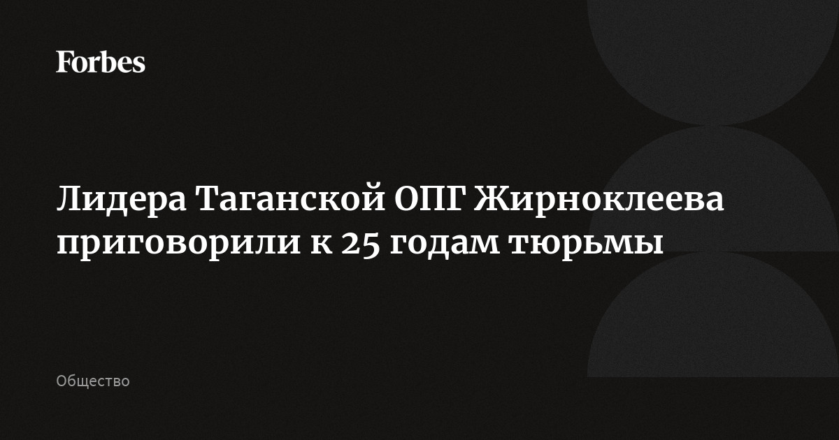 Лидера Таганской ОПГ Жирноклеева приговорили к 25 годам тюрьмы