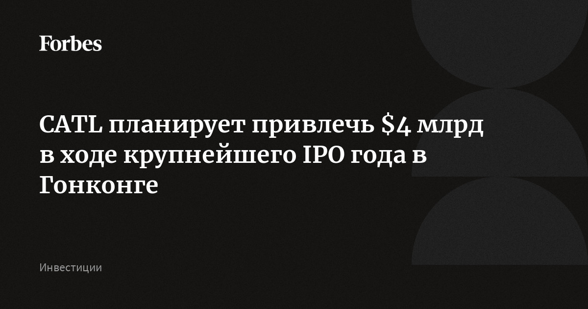 CATL планирует привлечь $4 млрд в ходе крупнейшего IPO года в Гонконге