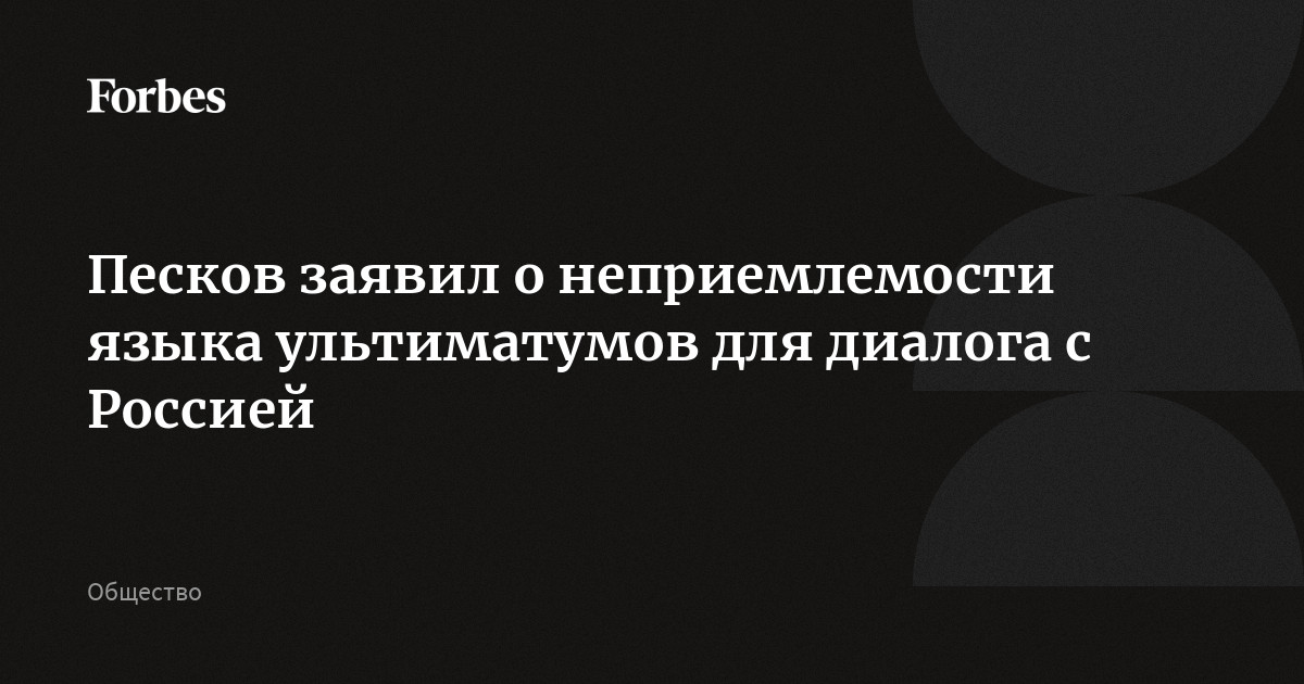 Песков заявил о неприемлемости языка ультиматумов для диалога с Россией