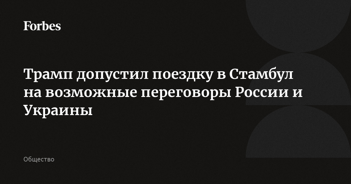 Трамп допустил поездку в Стамбул на возможные переговоры России и Украины