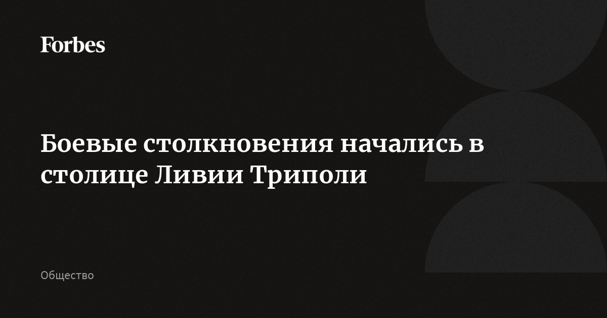 Боевые столкновения начались в столице Ливии Триполи