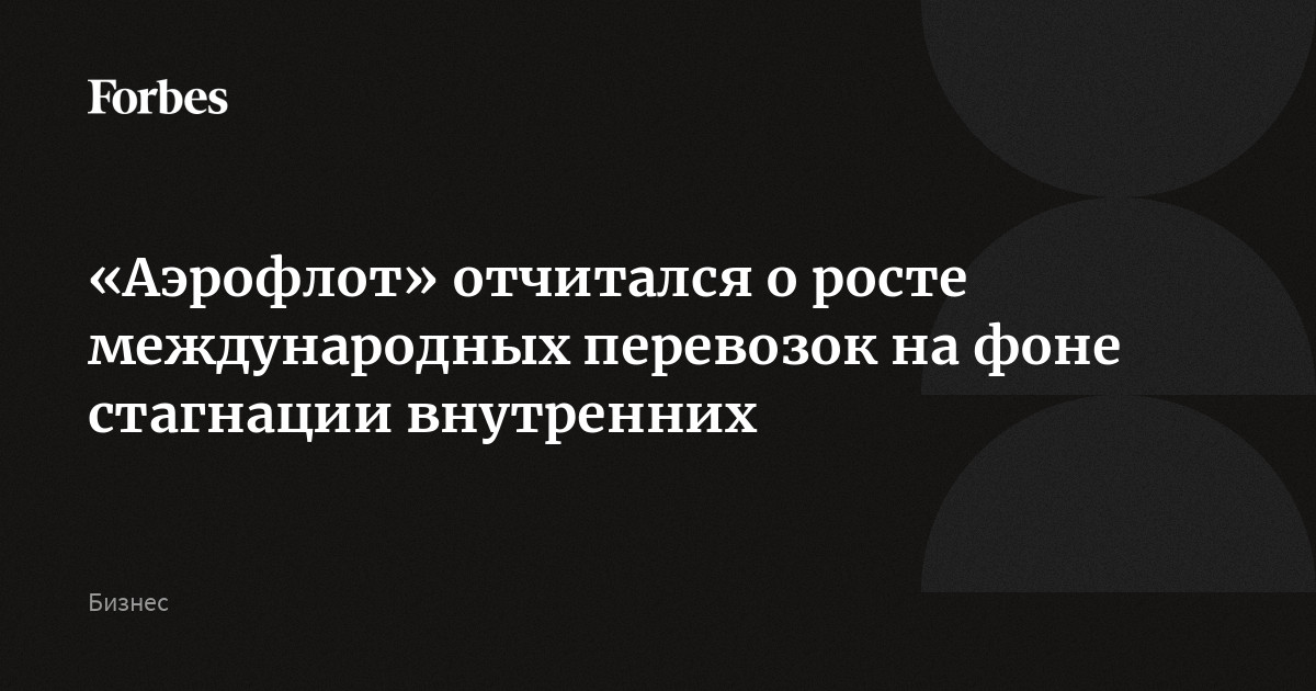 «Аэрофлот» отчитался о росте международных перевозок на фоне стагнации внутренних