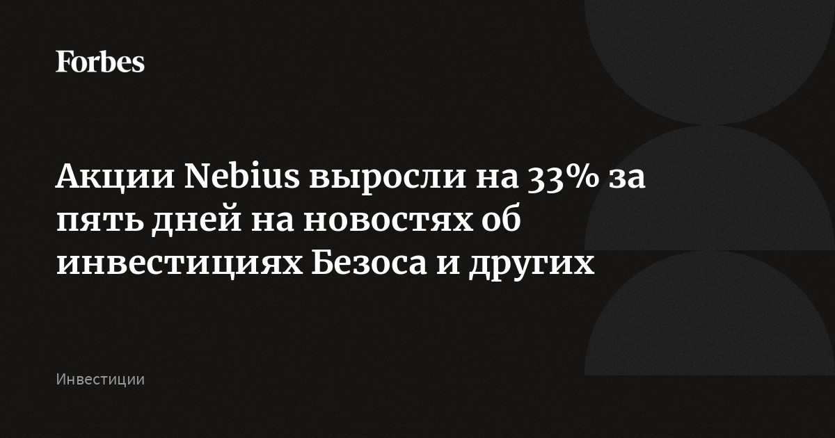 Акции Nebius выросли на 33% за пять дней на новостях об инвестициях Безоса и других