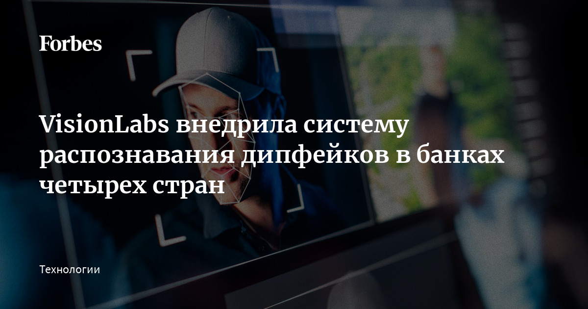 VisionLabs внедрила систему распознавания дипфейков в банках четырех ...