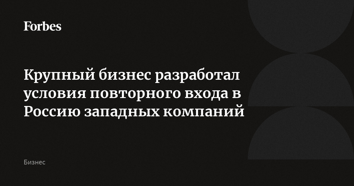 Крупный бизнес разработал условия повторного входа в Россию западных компаний