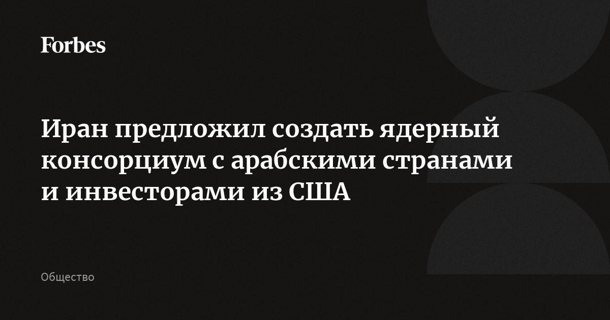 Иран предложил создать ядерный консорциум c арабскими странами и инвесторами из США