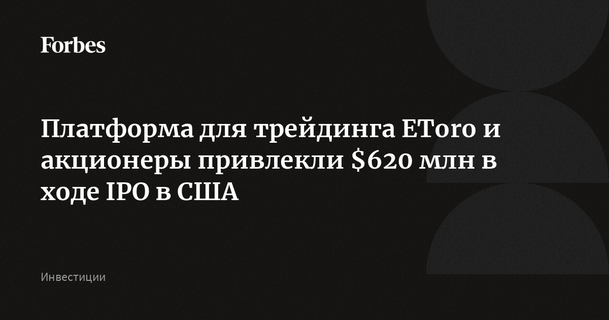Платформа для трейдинга EToro и акционеры привлекли $620 млн в ходе IPO в США
