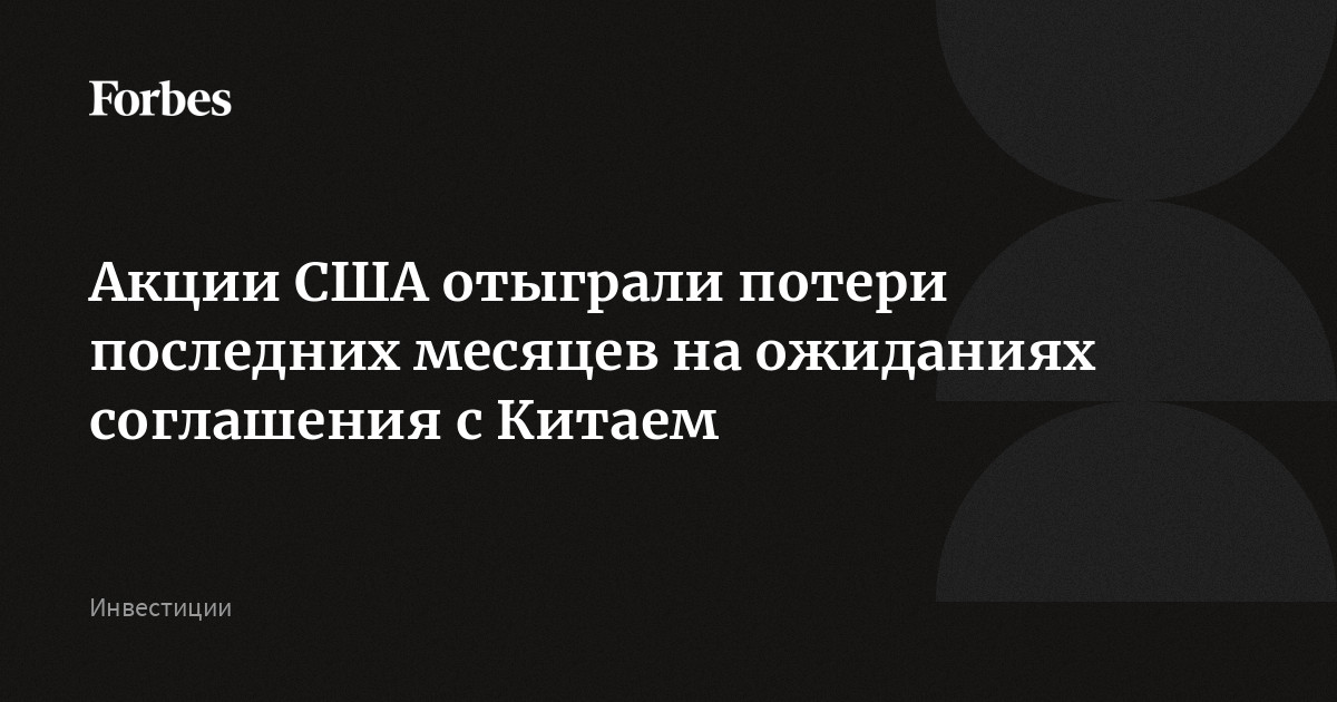 Акции США отыграли потери последних месяцев на ожиданиях соглашения с Китаем
