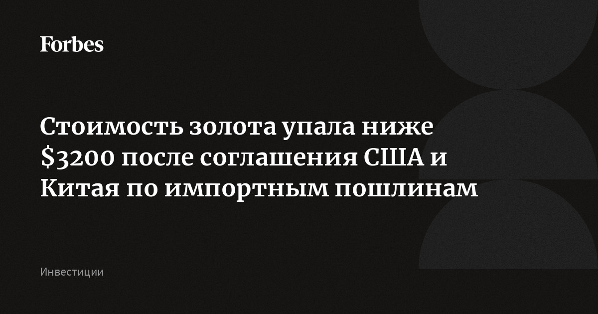 Стоимость золота упала ниже $3200 после соглашения США и Китая по импортным пошлинам