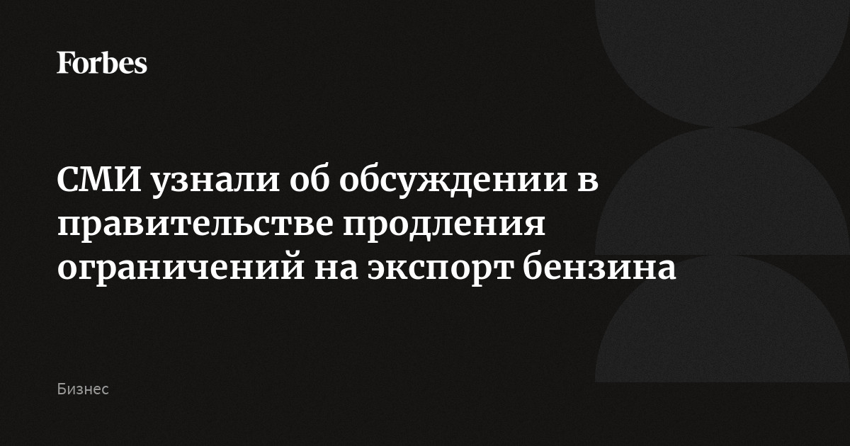СМИ узнали об обсуждении в правительстве продления ограничений на экспорт бензина